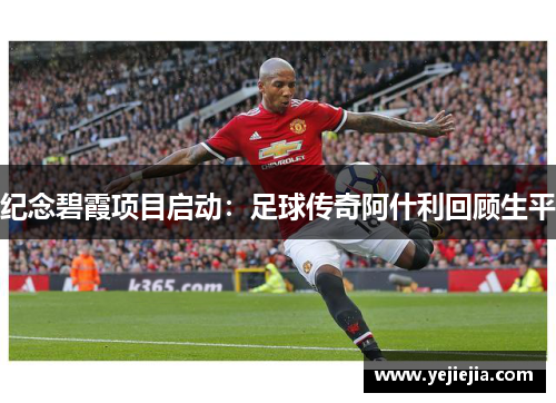 纪念碧霞项目启动：足球传奇阿什利回顾生平