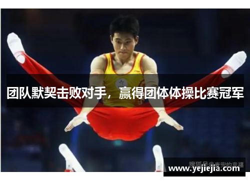 团队默契击败对手，赢得团体体操比赛冠军