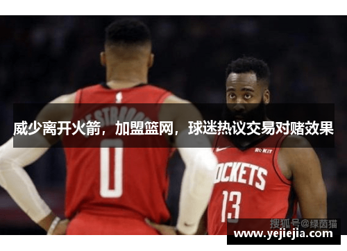威少离开火箭，加盟篮网，球迷热议交易对赌效果